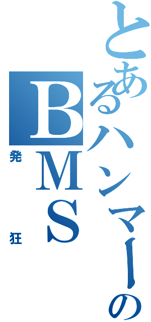 とあるハンマーのＢＭＳ（発狂）