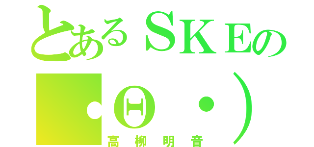 とあるＳＫＥの・Θ・）（高柳明音）