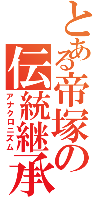 とある帝塚の伝統継承（アナクロニズム）