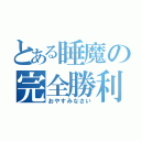 とある睡魔の完全勝利（おやすみなさい）