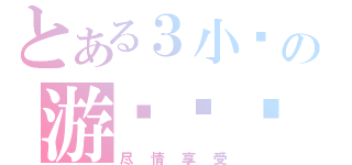 とある３小时の游戏时间（尽情享受）