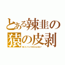 とある辣韭の猿の皮剥（猿にラッキョウを与えると怒る？）