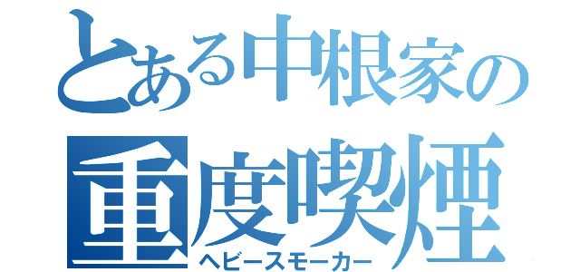 とある中根家の重度喫煙者（ヘビースモーカー）