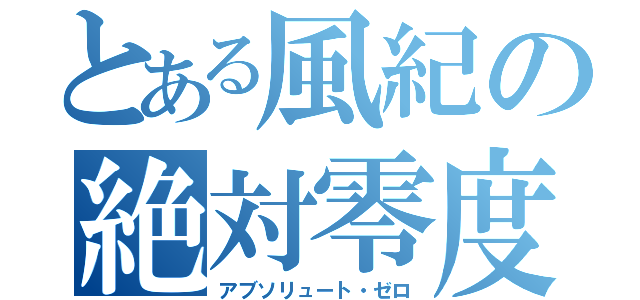 とある風紀の絶対零度（アブソリュート・ゼロ）