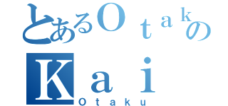 とあるＯｔａｋｕのＫａｉ（Ｏｔａｋｕ）