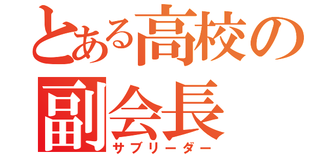 とある高校の副会長（サブリーダー）