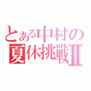 とある中村の夏休挑戦Ⅱ（）