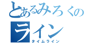 とあるみろくのライン（タイムライン）