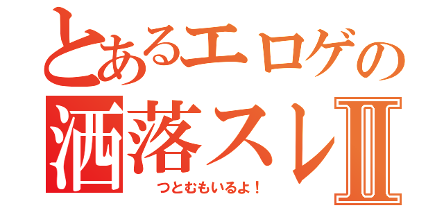 とあるエロゲの洒落スレⅡ（  つとむもいるよ！）