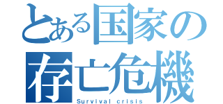 とある国家の存亡危機（Ｓｕｒｖｉｖａｌ ｃｒｉｓｉｓ）