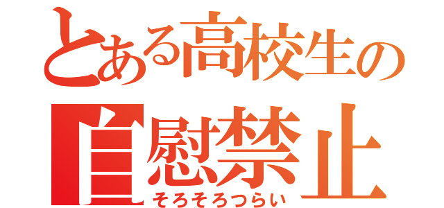 とある高校生の自慰禁止（そろそろつらい）