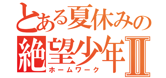 とある夏休みの絶望少年Ⅱ（ホームワーク）