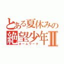 とある夏休みの絶望少年Ⅱ（ホームワーク）