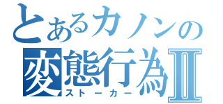 とあるカノンの変態行為Ⅱ（ストーカー）