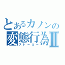 とあるカノンの変態行為Ⅱ（ストーカー）