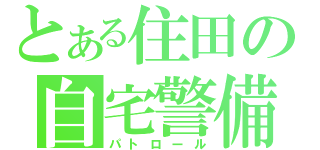 とある住田の自宅警備（パトロール）