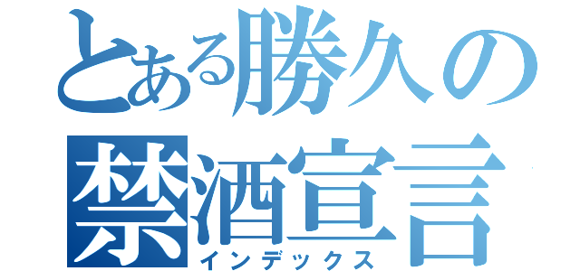 とある勝久の禁酒宣言（インデックス）