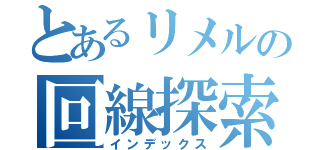 とあるリメルの回線探索（インデックス）