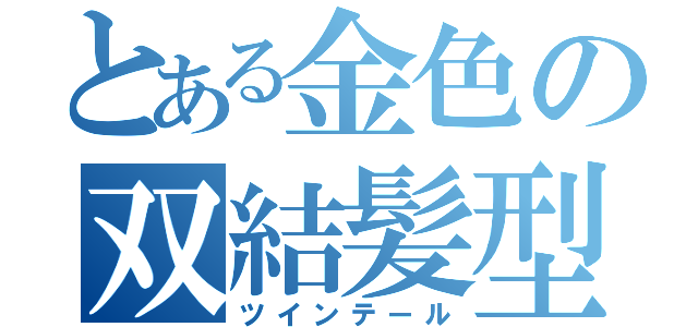 とある金色の双結髪型（ツインテール）