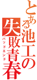 とある池工の失敗青春（バッドエンド）