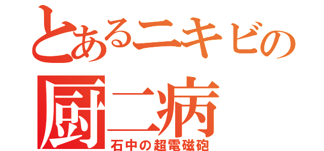 とあるニキビの厨二病（石中の超電磁砲）