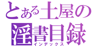 とある土屋の淫書目録（インデックス）