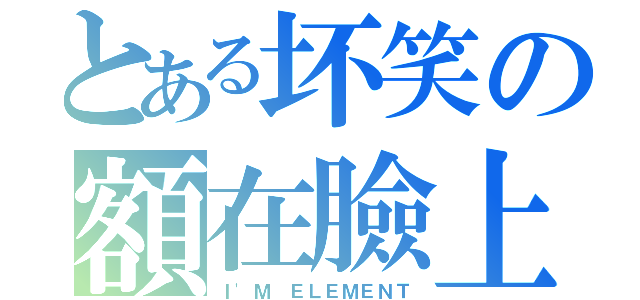 とある坏笑の額在臉上（Ｉ\'Ｍ ＥＬＥＭＥＮＴ）