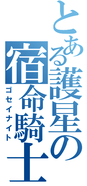 とある護星の宿命騎士（ゴセイナイト）