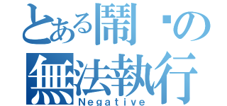 とある鬧嗎の無法執行（Ｎｅｇａｔｉｖｅ）