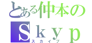 とある仲本のＳｋｙｐｅ（スカイプ）