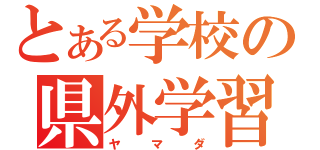 とある学校の県外学習（ヤマダ）