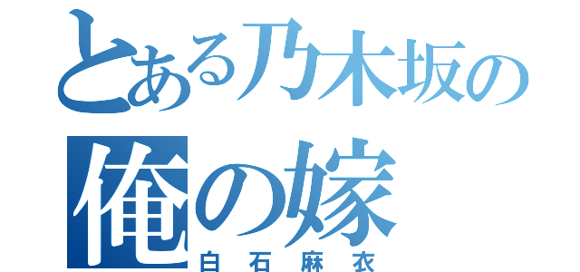 とある乃木坂の俺の嫁（白石麻衣）