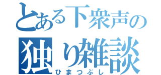 とある下衆声の独り雑談（ひまつぶし）