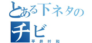 とある下ネタのチビ（平井叶和）