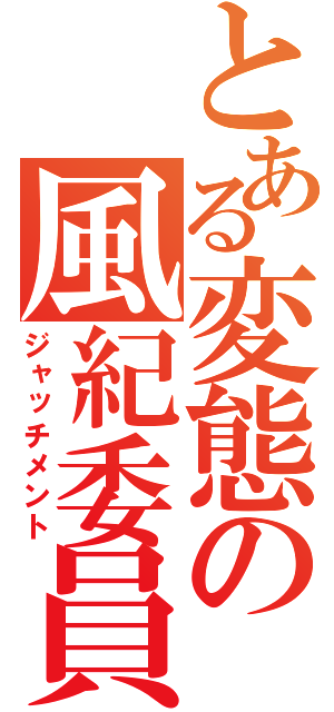 とある変態の風紀委員（ジャッチメント）