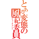 とある変態の風紀委員（ジャッチメント）