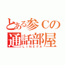 とある参Ｃの通話部屋（ＬＩＮＥグル）