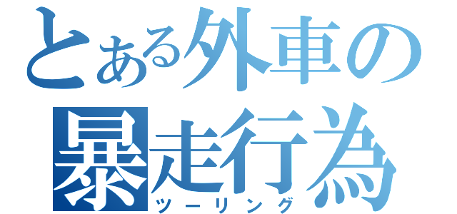 とある外車の暴走行為（ツーリング）