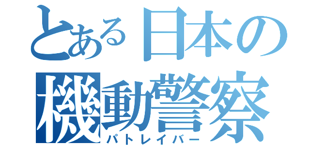 とある日本の機動警察（パトレイバー）