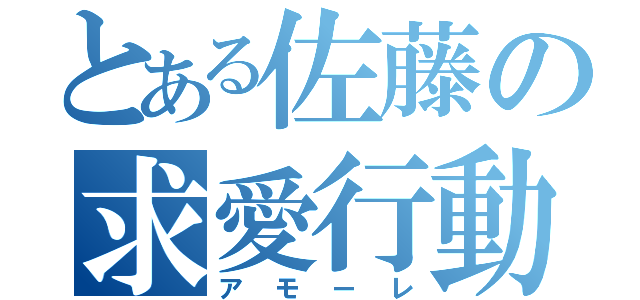 とある佐藤の求愛行動（アモーレ）