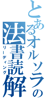 とあるオルソラの法書読解（リーディング）