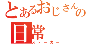 とあるおじさんの日常（ストーカー）