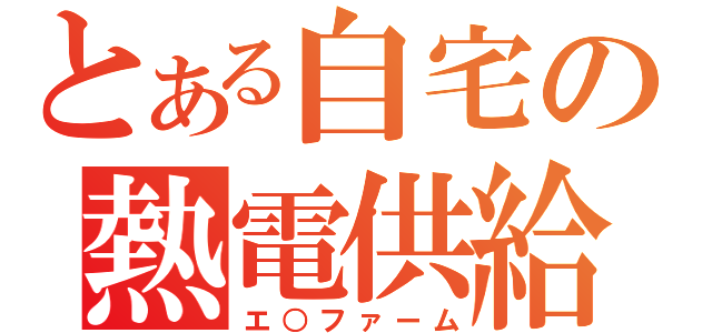 とある自宅の熱電供給（エ○ファーム）