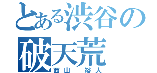 とある渋谷の破天荒（西山　裕人）