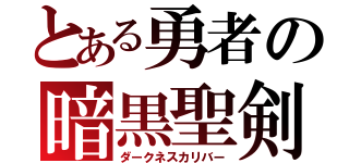 とある勇者の暗黒聖剣（ダークネスカリバー）