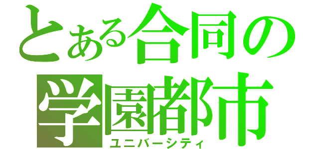 とある合同の学園都市（ユニバーシティ）