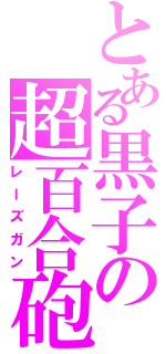 とある黒子の超百合砲（レーズガン）