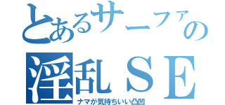 とあるサーファーの淫乱ＳＥＸ（ナマが気持ちいい凸凹）