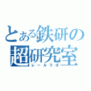 とある鉄研の超研究室（レールラボ）