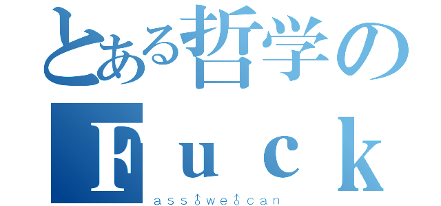 とある哲学のＦｕｃｋ♂ｙｏｕ（ａｓｓ♂ｗｅ♂ｃａｎ）